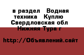  в раздел : Водная техника » Куплю . Свердловская обл.,Нижняя Тура г.